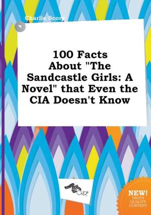 100 Facts about the Sandcastle Girls: A Novel That Even the CIA Doesn't Know de Charlie Scory