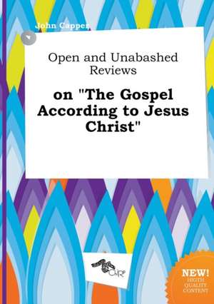 Open and Unabashed Reviews on the Gospel According to Jesus Christ de John Capper