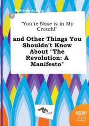 You're Nose Is in My Crotch! and Other Things You Shouldn't Know about the Revolution: A Manifesto de Matthew Anning