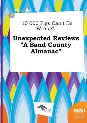 10 000 Pigs Can't Be Wrong: Unexpected Reviews a Sand County Almanac de Ethan Rell