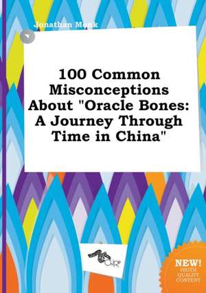 100 Common Misconceptions about Oracle Bones: A Journey Through Time in China de Jonathan Monk