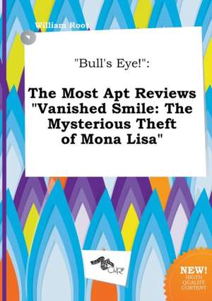 Bull's Eye!: The Most Apt Reviews Vanished Smile: The Mysterious Theft of Mona Lisa de William Root