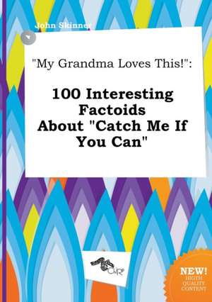 My Grandma Loves This!: 100 Interesting Factoids about Catch Me If You Can de John Skinner