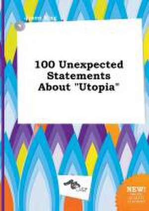 100 Unexpected Statements about Utopia de Jason Bing