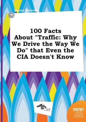 100 Facts about Traffic: Why We Drive the Way We Do That Even the CIA Doesn't Know de Lucas Bressing