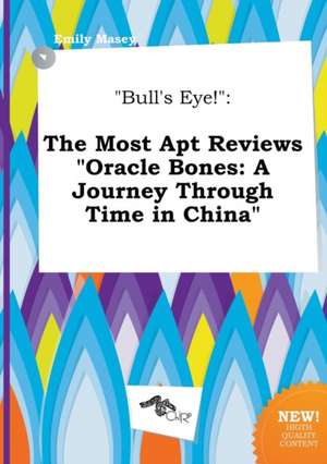 Bull's Eye!: The Most Apt Reviews Oracle Bones: A Journey Through Time in China de Emily Masey