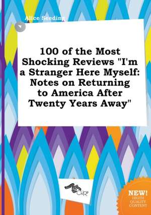 100 of the Most Shocking Reviews I'm a Stranger Here Myself: Notes on Returning to America After Twenty Years Away de Alice Seeding