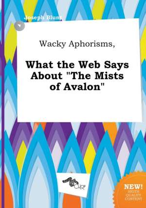 Wacky Aphorisms, What the Web Says about the Mists of Avalon de Joseph Blunt