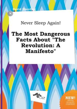 Never Sleep Again! the Most Dangerous Facts about the Revolution: A Manifesto de David Eberding