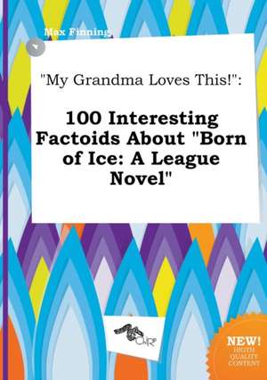 My Grandma Loves This!: 100 Interesting Factoids about Born of Ice: A League Novel de Max Finning