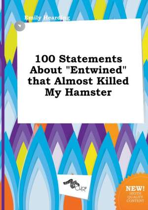 100 Statements about Entwined That Almost Killed My Hamster de Emily Hearding