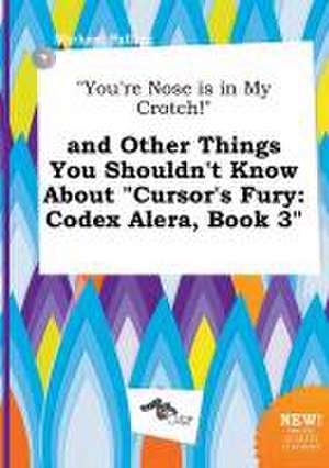 You're Nose Is in My Crotch! and Other Things You Shouldn't Know about Cursor's Fury: Codex Alera, Book 3 de Michael Palling