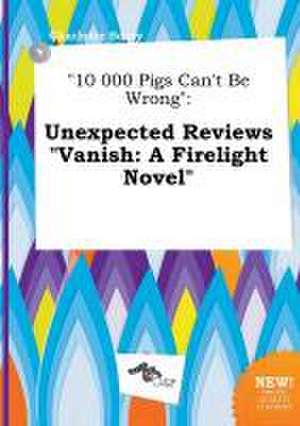 10 000 Pigs Can't Be Wrong: Unexpected Reviews Vanish: A Firelight Novel de Charlotte Scory