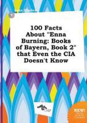 100 Facts about Enna Burning: Books of Bayern, Book 2 That Even the CIA Doesn't Know de Luke Kimber