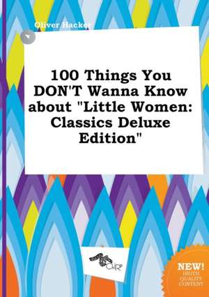 100 Things You Don't Wanna Know about Little Women: Classics Deluxe Edition de Oliver Hacker