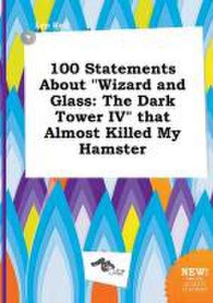 100 Statements about Wizard and Glass: The Dark Tower IV That Almost Killed My Hamster de Leo Rell