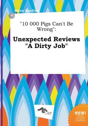 10 000 Pigs Can't Be Wrong: Unexpected Reviews a Dirty Job de Owen Seeding