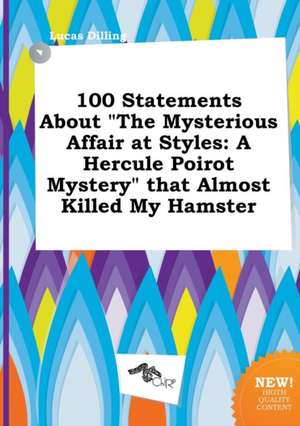 100 Statements about the Mysterious Affair at Styles: A Hercule Poirot Mystery That Almost Killed My Hamster de Lucas Dilling