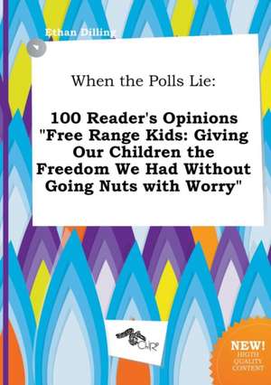 When the Polls Lie: 100 Reader's Opinions Free Range Kids: Giving Our Children the Freedom We Had Without Going Nuts with Worry de Ethan Dilling