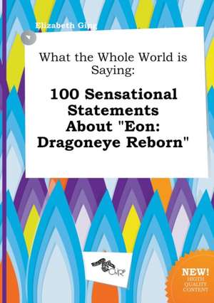 What the Whole World Is Saying: 100 Sensational Statements about Eon: Dragoneye Reborn de Elizabeth Ging