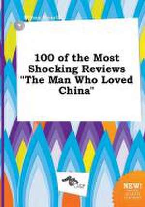 100 of the Most Shocking Reviews the Man Who Loved China de Ethan Scarth