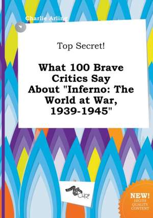 Top Secret! What 100 Brave Critics Say about Inferno: The World at War, 1939-1945 de Charlie Arling