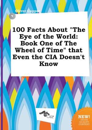 100 Facts about the Eye of the World: Book One of the Wheel of Time That Even the CIA Doesn't Know de Oliver Capper