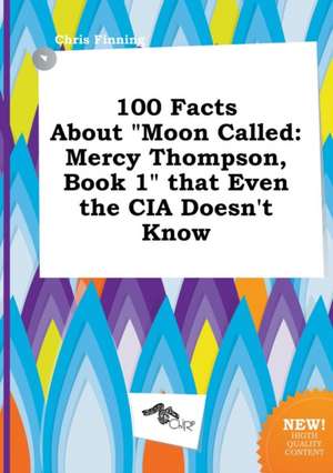 100 Facts about Moon Called: Mercy Thompson, Book 1 That Even the CIA Doesn't Know de Chris Finning