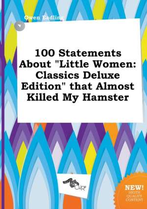 100 Statements about Little Women: Classics Deluxe Edition That Almost Killed My Hamster de Owen Eadling