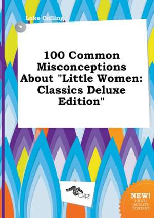 100 Common Misconceptions about Little Women: Classics Deluxe Edition de Luke Colling