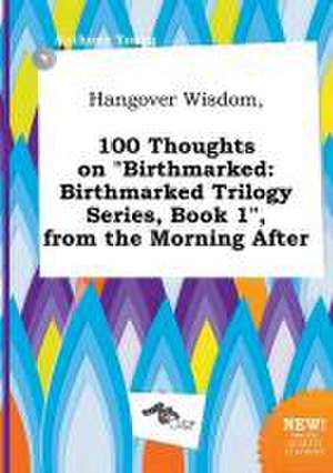 Hangover Wisdom, 100 Thoughts on Birthmarked: Birthmarked Trilogy Series, Book 1, from the Morning After de Anthony Young