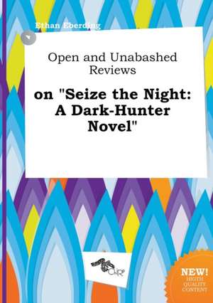 Open and Unabashed Reviews on Seize the Night: A Dark-Hunter Novel de Ethan Eberding