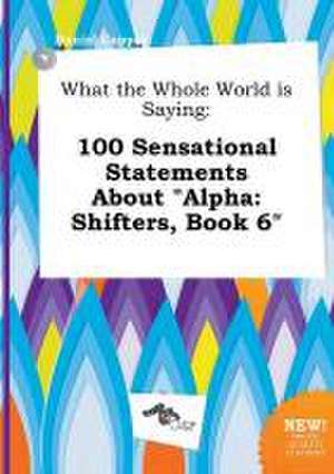 What the Whole World Is Saying: 100 Sensational Statements about Alpha: Shifters, Book 6 de Daniel Capper