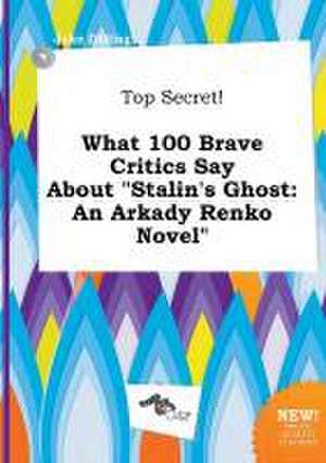 Top Secret! What 100 Brave Critics Say about Stalin's Ghost: An Arkady Renko Novel de Jake Dilling