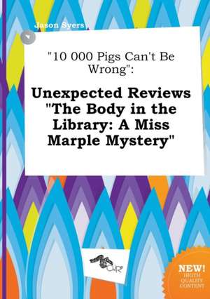 10 000 Pigs Can't Be Wrong: Unexpected Reviews the Body in the Library: A Miss Marple Mystery de Jason Syers