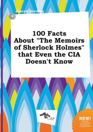 100 Facts about the Memoirs of Sherlock Holmes That Even the CIA Doesn't Know de Joseph Seeding