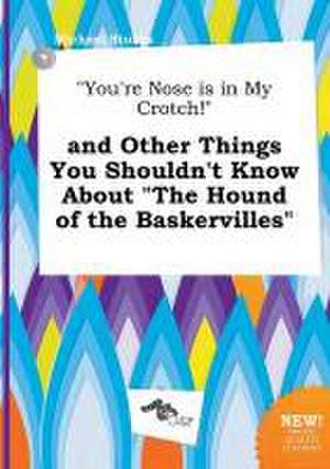 You're Nose Is in My Crotch! and Other Things You Shouldn't Know about the Hound of the Baskervilles de Michael Stubbs