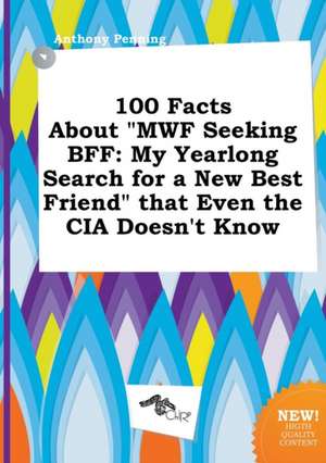 100 Facts about Mwf Seeking Bff: My Yearlong Search for a New Best Friend That Even the CIA Doesn't Know de Anthony Penning