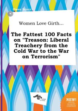 Women Love Girth... the Fattest 100 Facts on Treason: Liberal Treachery from the Cold War to the War on Terrorism de Owen Scory