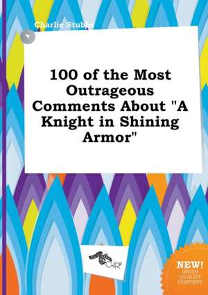 100 of the Most Outrageous Comments about a Knight in Shining Armor de Charlie Stubbs