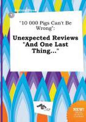 10 000 Pigs Can't Be Wrong: Unexpected Reviews and One Last Thing... de Andrew Read