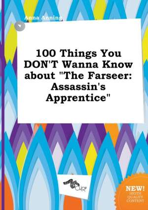 100 Things You Don't Wanna Know about the Farseer: Assassin's Apprentice de Anna Anning