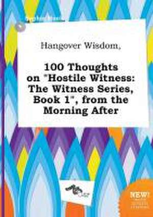 Hangover Wisdom, 100 Thoughts on Hostile Witness: The Witness Series, Book 1, from the Morning After de Sophia Hook