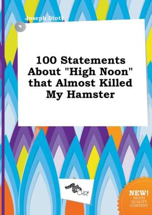 100 Statements about High Noon That Almost Killed My Hamster de Joseph Stott