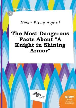 Never Sleep Again! the Most Dangerous Facts about a Knight in Shining Armor de Oliver Eberding