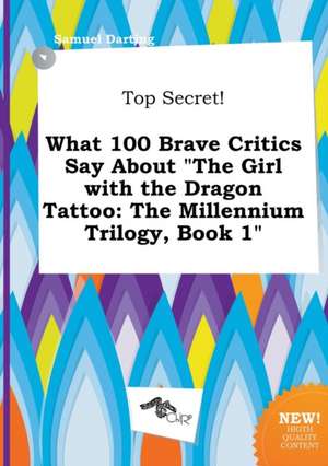 Top Secret! What 100 Brave Critics Say about the Girl with the Dragon Tattoo: The Millennium Trilogy, Book 1 de Samuel Darting