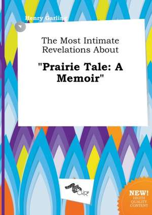 The Most Intimate Revelations about Prairie Tale: A Memoir de Henry Garling