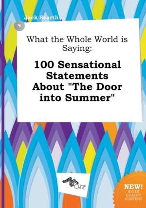 What the Whole World Is Saying: 100 Sensational Statements about the Door Into Summer de Jack Scarth