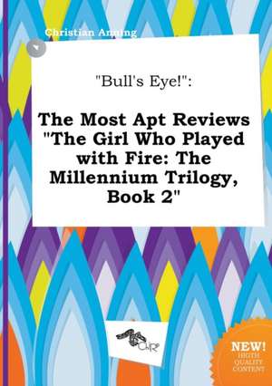 Bull's Eye!: The Most Apt Reviews the Girl Who Played with Fire: The Millennium Trilogy, Book 2 de Christian Anning