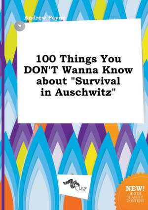 100 Things You Don't Wanna Know about Survival in Auschwitz de Andrew Payne